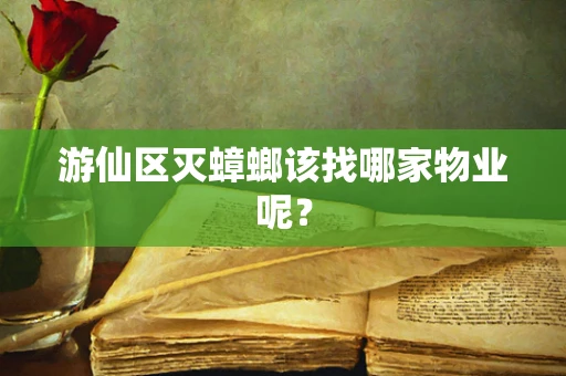 游仙区灭蟑螂该找哪家物业呢？