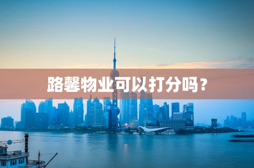 路馨物业可以打分吗？