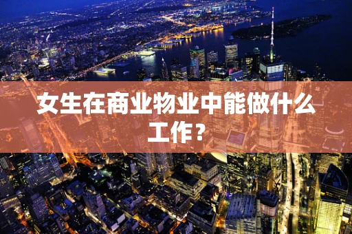女生在商业物业中能做什么工作？