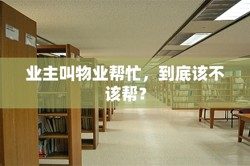 业主叫物业帮忙，到底该不该帮？