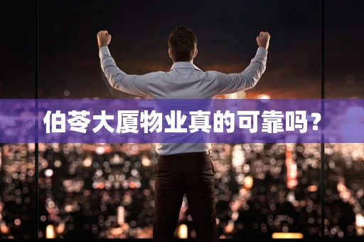 伯苓大厦物业真的可靠吗？