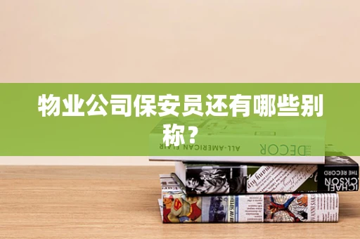 物业公司保安员还有哪些别称？