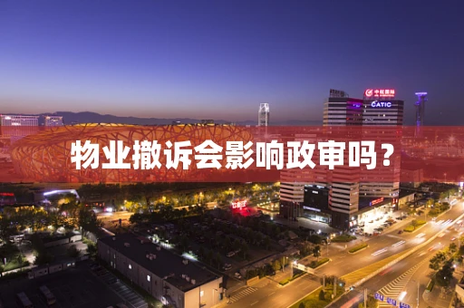 物业撤诉会影响政审吗？