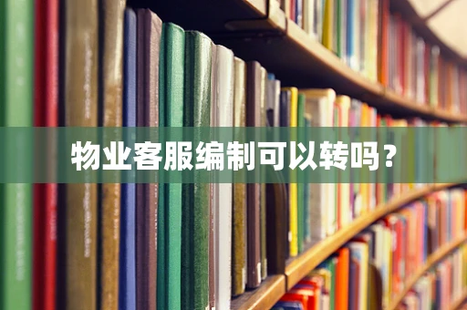 物业客服编制可以转吗？