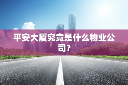 平安大厦究竟是什么物业公司？