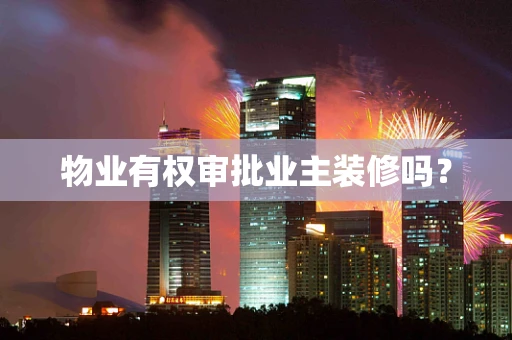 物业有权审批业主装修吗？