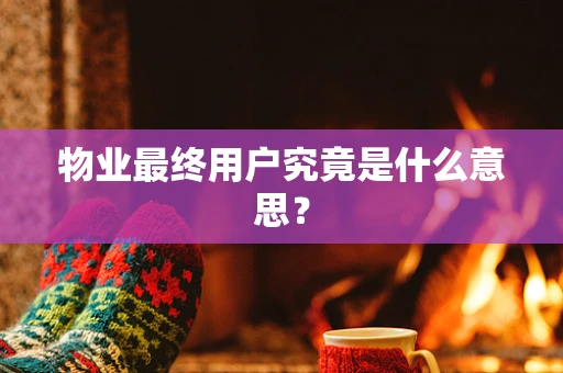 物业最终用户究竟是什么意思？