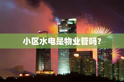 小区水电是物业管吗？