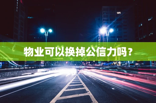 物业可以换掉公信力吗？