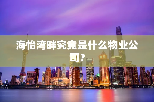 海怡湾畔究竟是什么物业公司？