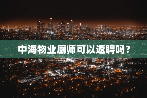 中海物业厨师可以返聘吗？