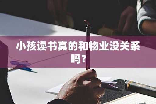 小孩读书真的和物业没关系吗？