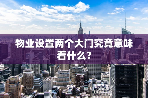 物业设置两个大门究竟意味着什么？