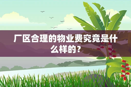 厂区合理的物业费究竟是什么样的？