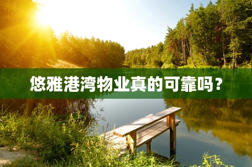 悠雅港湾物业真的可靠吗？