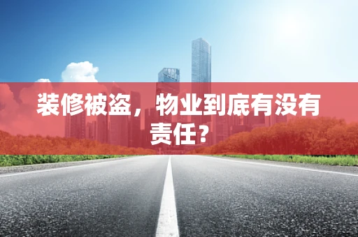 装修被盗，物业到底有没有责任？