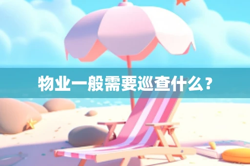 物业一般需要巡查什么？