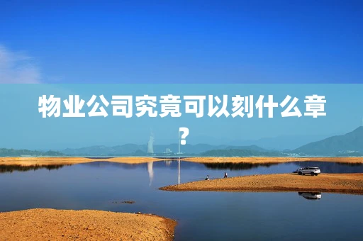 物业公司究竟可以刻什么章？