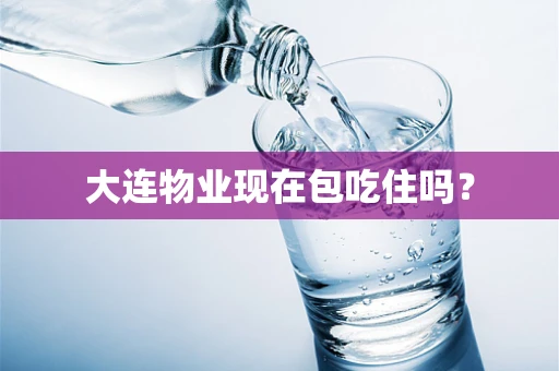 大连物业现在包吃住吗？