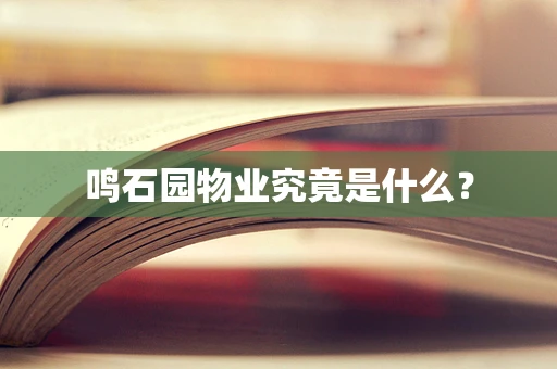 鸣石园物业究竟是什么？