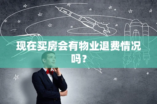 现在买房会有物业退费情况吗？