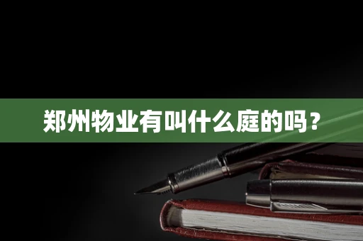 郑州物业有叫什么庭的吗？