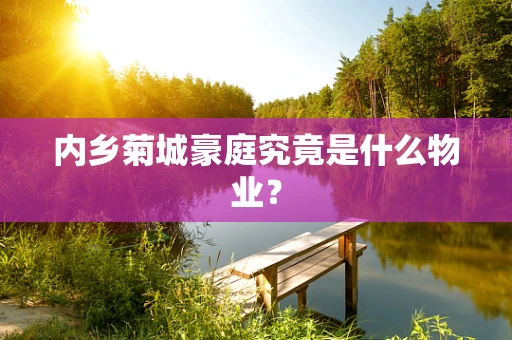 内乡菊城豪庭究竟是什么物业？