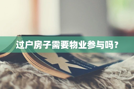 过户房子需要物业参与吗？