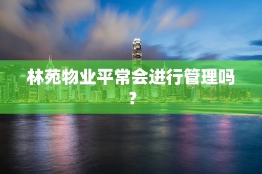 林苑物业平常会进行管理吗？