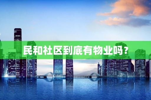 民和社区到底有物业吗？