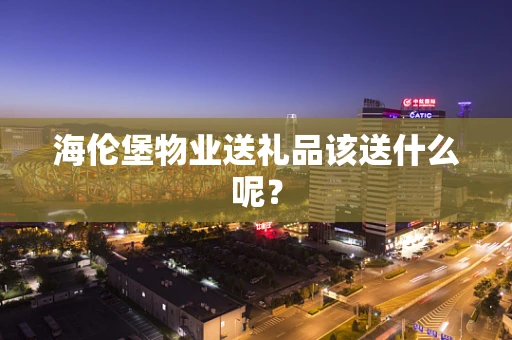 海伦堡物业送礼品该送什么呢？