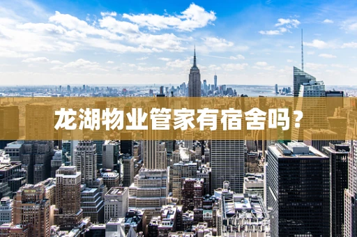 龙湖物业管家有宿舍吗？