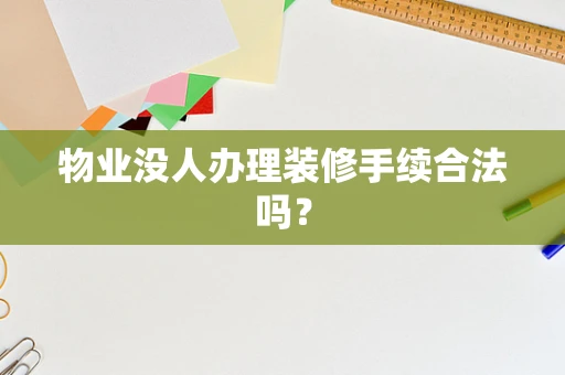 物业没人办理装修手续合法吗？