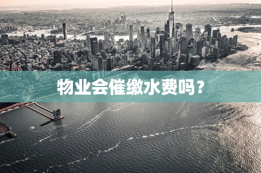 物业会催缴水费吗？