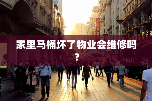 家里马桶坏了物业会维修吗？