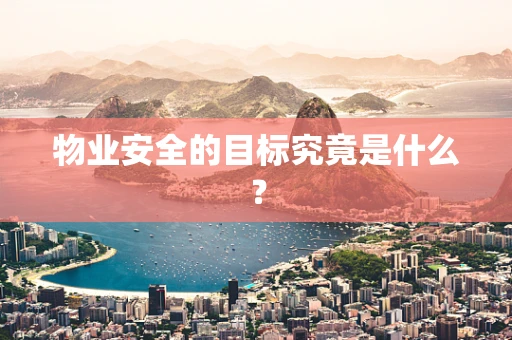 物业安全的目标究竟是什么？