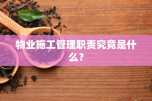 物业施工管理职责究竟是什么？