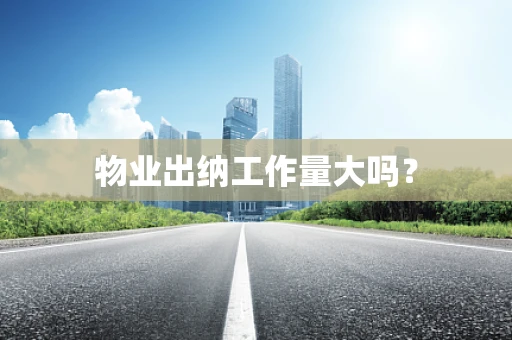 物业出纳工作量大吗？
