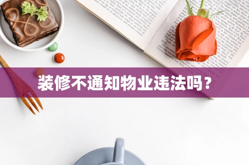 装修不通知物业违法吗？