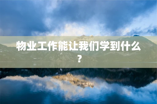 物业工作能让我们学到什么？