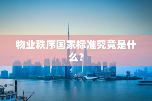 物业秩序国家标准究竟是什么？