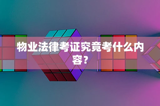 物业法律考证究竟考什么内容？