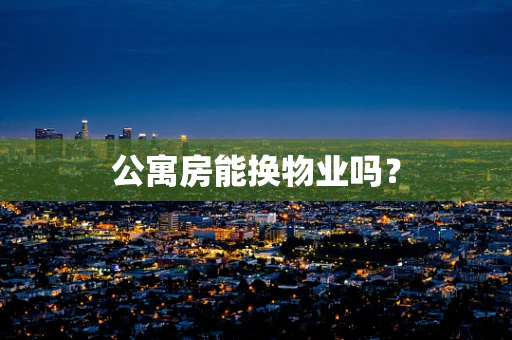 公寓房能换物业吗？