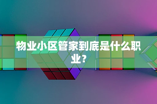 物业小区管家到底是什么职业？