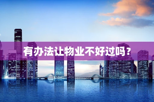 有办法让物业不好过吗？