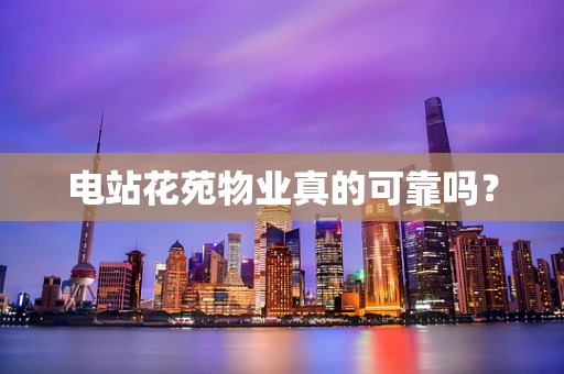 电站花苑物业真的可靠吗？