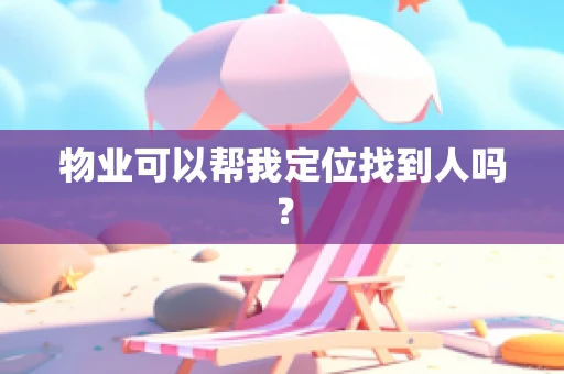 物业可以帮我定位找到人吗？