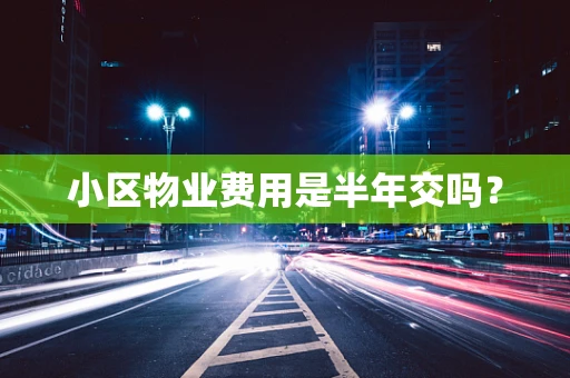 小区物业费用是半年交吗？