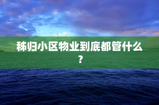 秭归小区物业到底都管什么？