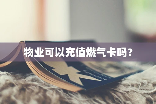 物业可以充值燃气卡吗？